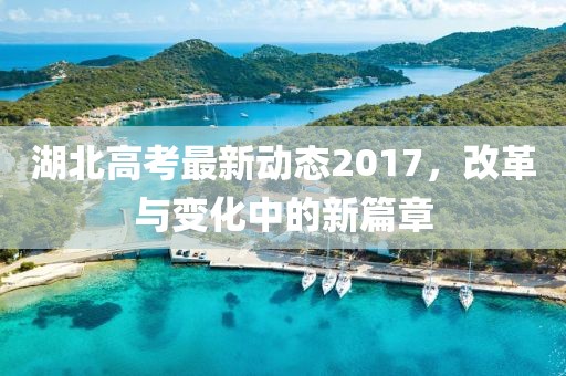 湖北高考最新動態(tài)2017，改革與變化中的新篇章