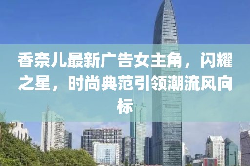香奈兒最新廣告女主角，閃耀之星，時尚典范引領(lǐng)潮流風(fēng)向標