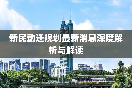 新民動(dòng)遷規(guī)劃最新消息深度解析與解讀