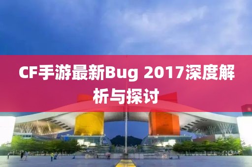 CF手游最新Bug 2017深度解析與探討