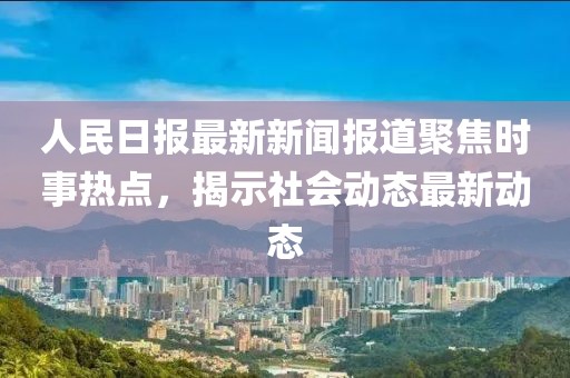 人民日?qǐng)?bào)最新新聞報(bào)道聚焦時(shí)事熱點(diǎn)，揭示社會(huì)動(dòng)態(tài)最新動(dòng)態(tài)
