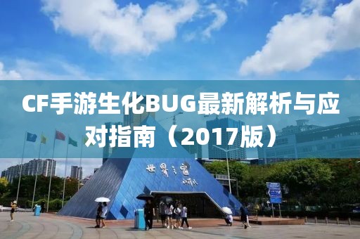 CF手游生化BUG最新解析與應對指南（2017版）