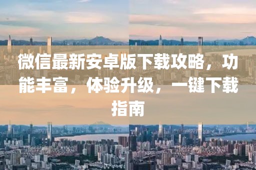 微信最新安卓版下載攻略，功能豐富，體驗(yàn)升級(jí)，一鍵下載指南