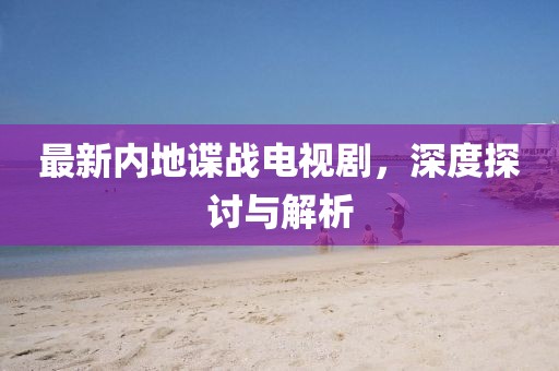 最新內(nèi)地諜戰(zhàn)電視劇，深度探討與解析