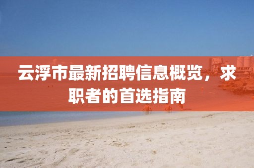 云浮市最新招聘信息概覽，求職者的首選指南