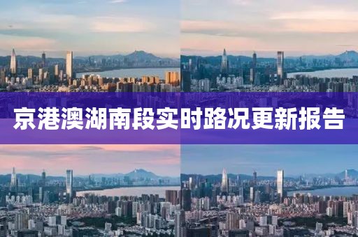 京港澳湖南段實(shí)時路況更新報(bào)告