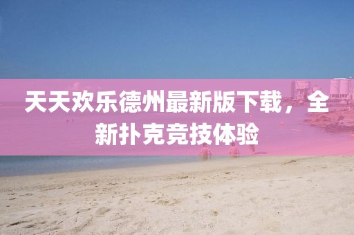 天天歡樂(lè)德州最新版下載，全新?lián)淇烁?jìng)技體驗(yàn)