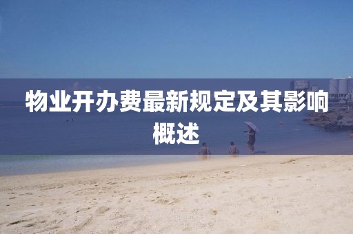 物業(yè)開(kāi)辦費(fèi)最新規(guī)定及其影響概述