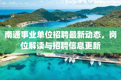 南通事業(yè)單位招聘最新動(dòng)態(tài)，崗位解讀與招聘信息更新