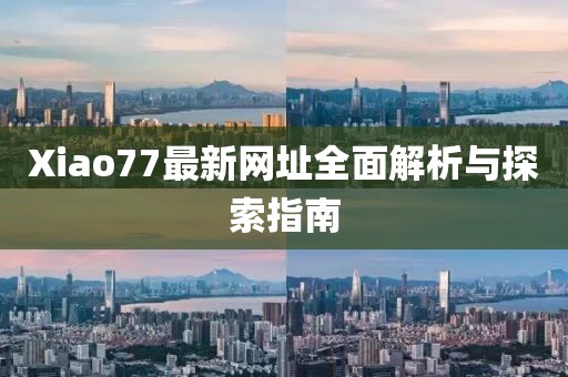 Xiao77最新網(wǎng)址全面解析與探索指南