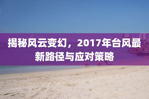揭秘風云變幻，2017年臺風最新路徑與應(yīng)對策略