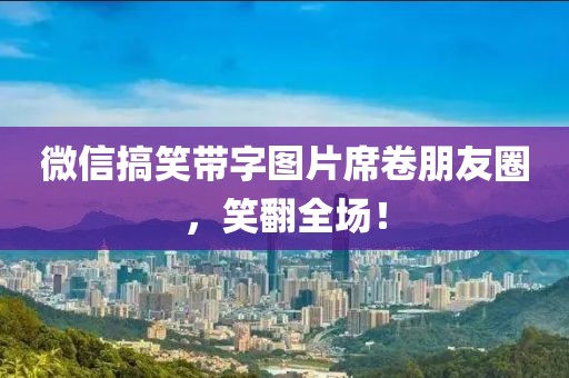 微信搞笑帶字圖片席卷朋友圈，笑翻全場！