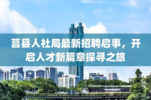 莒縣人社局最新招聘啟事，開(kāi)啟人才新篇章探尋之旅