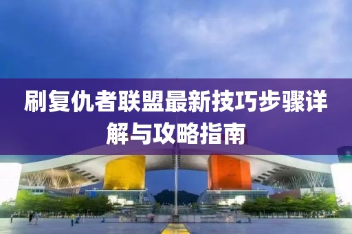 刷復(fù)仇者聯(lián)盟最新技巧步驟詳解與攻略指南