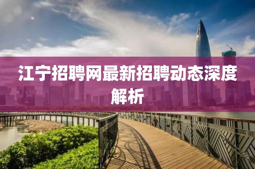 江寧招聘網(wǎng)最新招聘動態(tài)深度解析