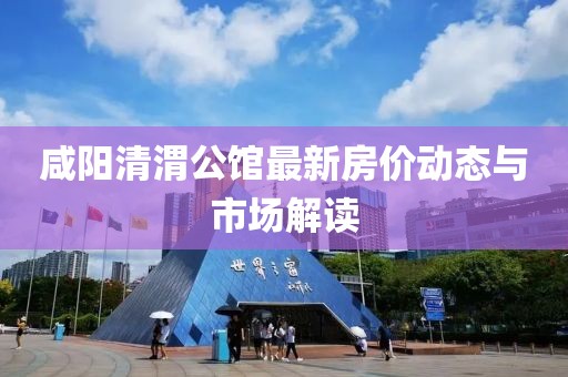 咸陽清渭公館最新房價動態(tài)與市場解讀