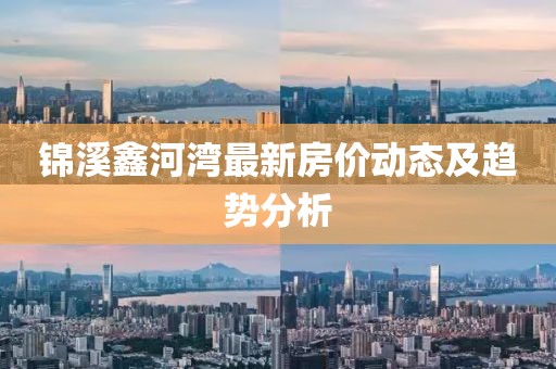 錦溪鑫河灣最新房價動態(tài)及趨勢分析