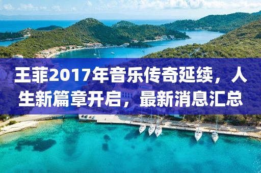 王菲2017年音樂傳奇延續(xù)，人生新篇章開啟，最新消息匯總