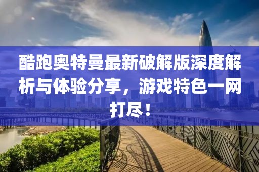 酷跑奧特曼最新破解版深度解析與體驗(yàn)分享，游戲特色一網(wǎng)打盡！
