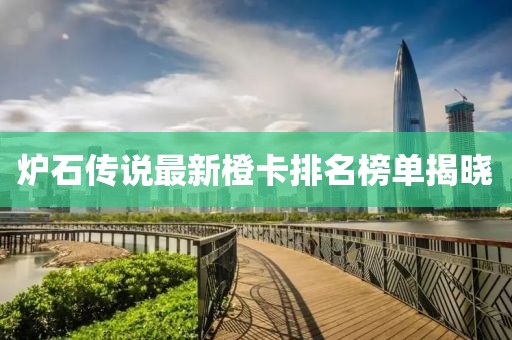 爐石傳說最新橙卡排名榜單揭曉