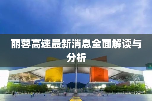 麗蓉高速最新消息全面解讀與分析