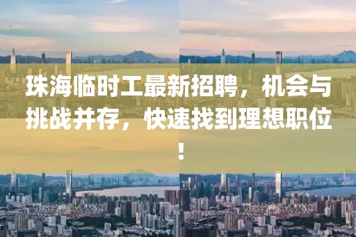 珠海臨時(shí)工最新招聘，機(jī)會(huì)與挑戰(zhàn)并存，快速找到理想職位！