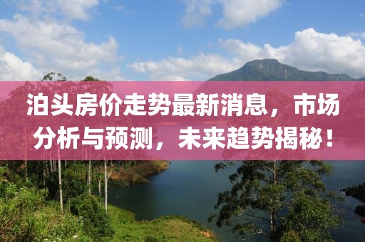 泊頭房價走勢最新消息，市場分析與預(yù)測，未來趨勢揭秘！