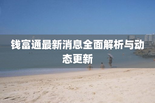 錢富通最新消息全面解析與動態(tài)更新