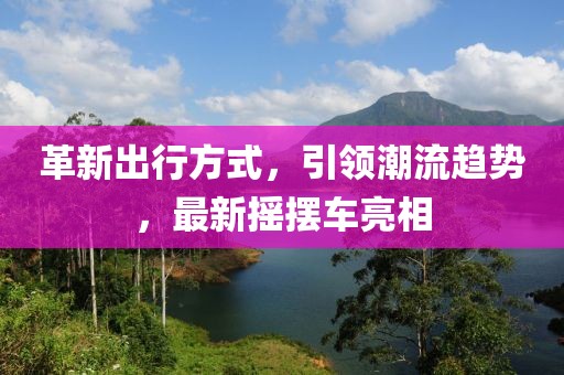 革新出行方式，引領潮流趨勢，最新?lián)u擺車亮相