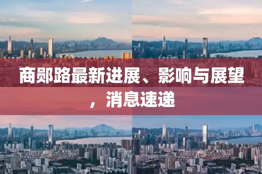 商鄖路最新進(jìn)展、影響與展望，消息速遞