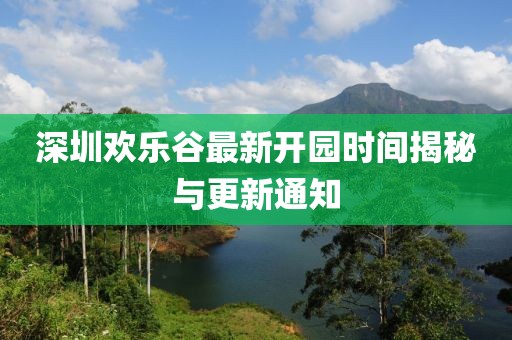 深圳歡樂谷最新開園時間揭秘與更新通知