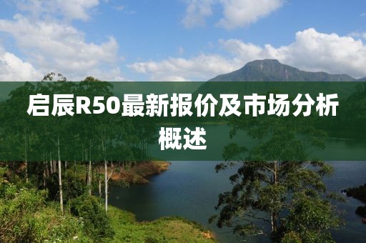 啟辰R50最新報(bào)價(jià)及市場(chǎng)分析概述