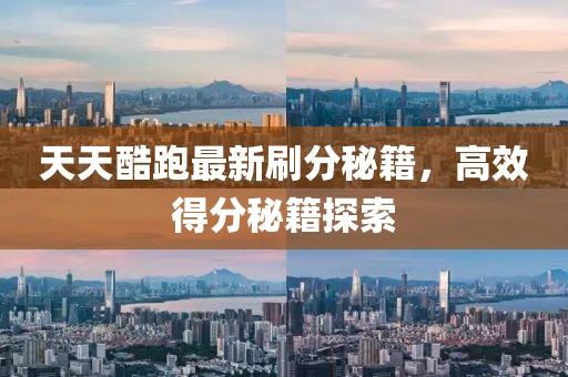 天天酷跑最新刷分秘籍，高效得分秘籍探索