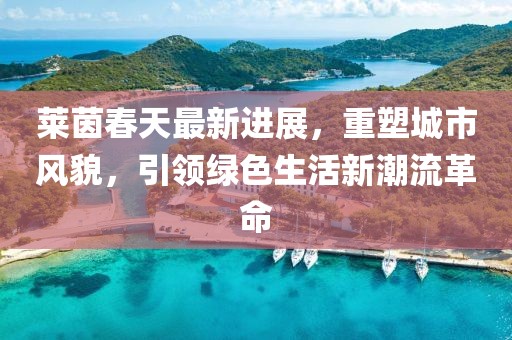 萊茵春天最新進展，重塑城市風貌，引領(lǐng)綠色生活新潮流革命