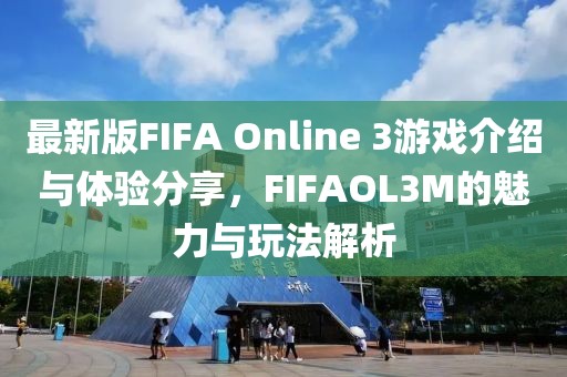 最新版FIFA Online 3游戲介紹與體驗(yàn)分享，F(xiàn)IFAOL3M的魅力與玩法解析