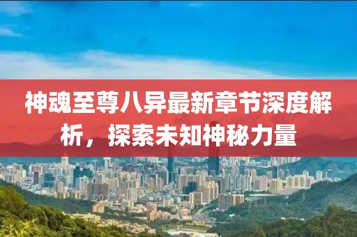 神魂至尊八異最新章節(jié)深度解析，探索未知神秘力量