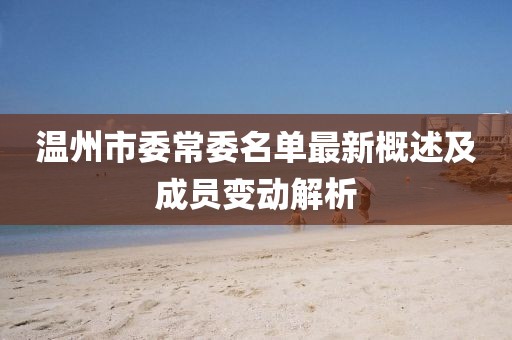 溫州市委常委名單最新概述及成員變動解析