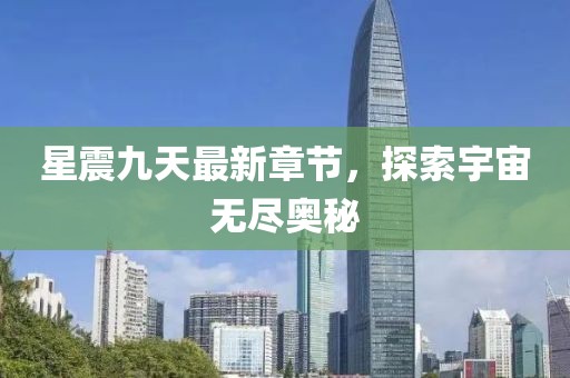 星震九天最新章節(jié)，探索宇宙無盡奧秘