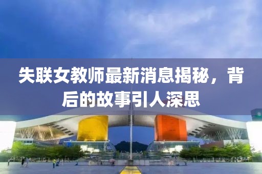 失聯(lián)女教師最新消息揭秘，背后的故事引人深思