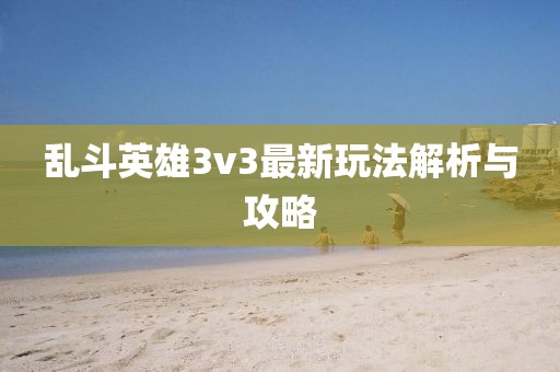 亂斗英雄3v3最新玩法解析與攻略