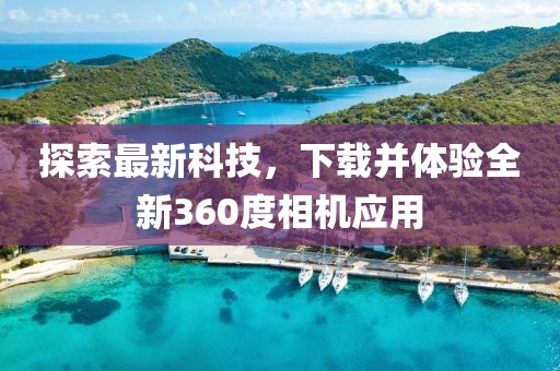 探索最新科技，下載并體驗全新360度相機應用