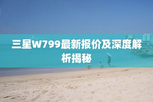 三星W799最新報價及深度解析揭秘