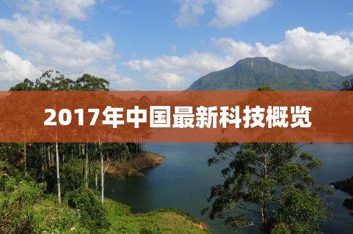 2017年中國(guó)最新科技概覽