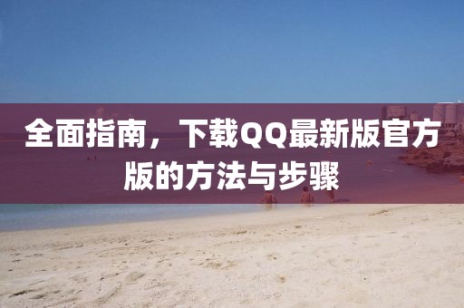 全面指南，下載QQ最新版官方版的方法與步驟