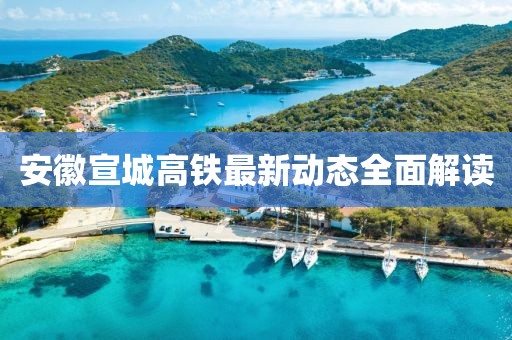 安徽宣城高鐵最新動態(tài)全面解讀
