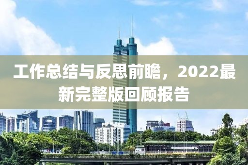 工作總結(jié)與反思前瞻，2022最新完整版回顧報告