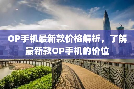OP手機最新款價格解析，了解最新款OP手機的價位