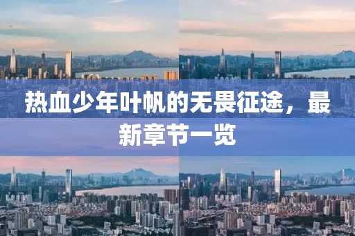 熱血少年葉帆的無(wú)畏征途，最新章節(jié)一覽