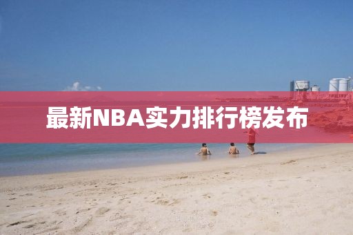 最新NBA實力排行榜發(fā)布
