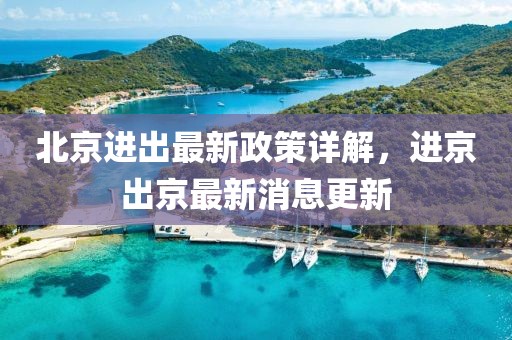 北京進出最新政策詳解，進京出京最新消息更新